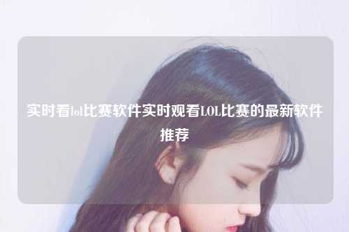 实时看lol比赛软件实时观看LOL比赛的最新软件推荐