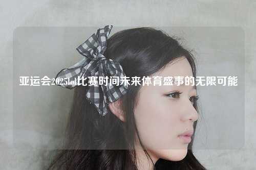 亚运会2025lol比赛时间未来体育盛事的无限可能