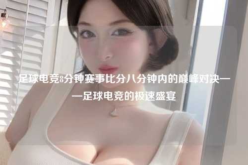 足球电竞8分钟赛事比分八分钟内的巅峰对决——足球电竞的极速盛宴