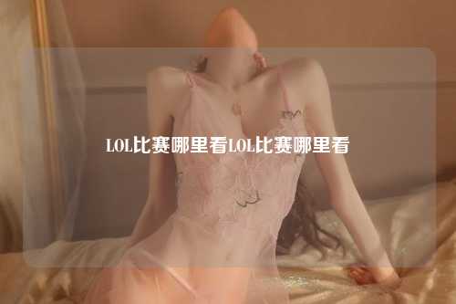 LOL比赛哪里看LOL比赛哪里看