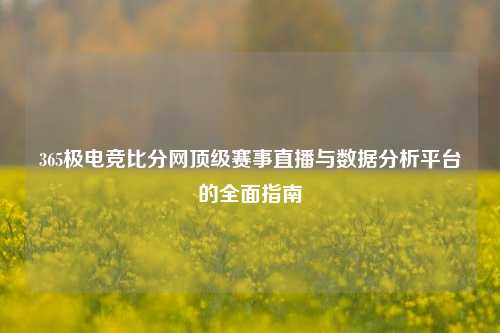 365极电竞比分网顶级赛事直播与数据分析平台的全面指南