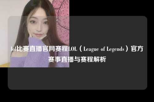 lol比赛直播官网赛程LOL（League of Legends）官方赛事直播与赛程解析