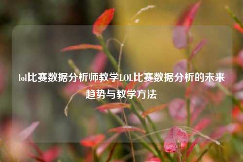 lol比赛数据分析师教学LOL比赛数据分析的未来趋势与教学方法
