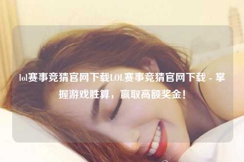 lol赛事竞猜官网下载LOL赛事竞猜官网下载 - 掌握游戏胜算，赢取高额奖金！