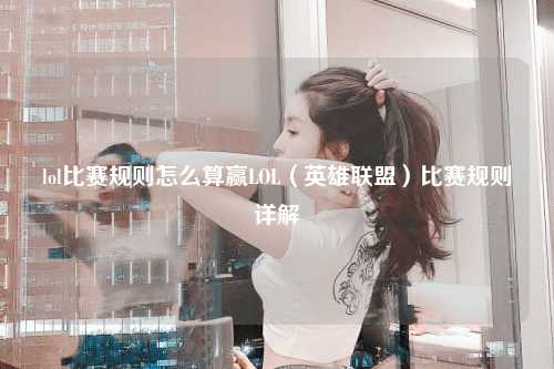 lol比赛规则怎么算赢LOL（英雄联盟）比赛规则详解