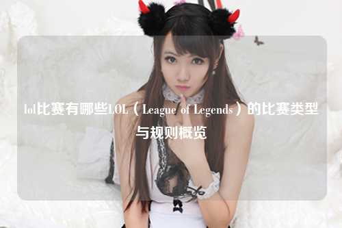 lol比赛有哪些LOL（League of Legends）的比赛类型与规则概览