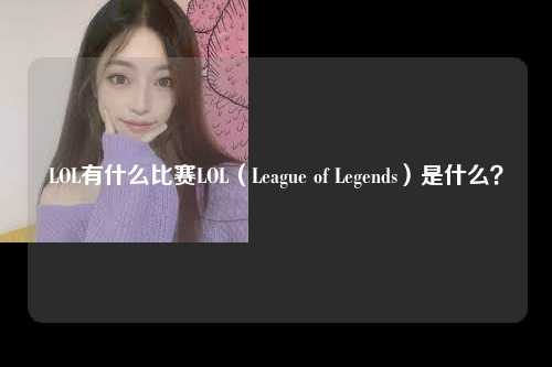 LOL有什么比赛LOL（League of Legends）是什么？