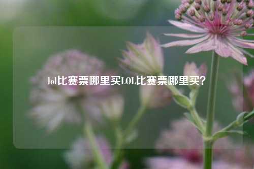 lol比赛票哪里买LOL比赛票哪里买？