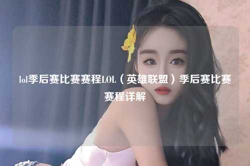 lol季后赛比赛赛程LOL（英雄联盟）季后赛比赛赛程详解