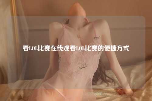 看LOL比赛在线观看LOL比赛的便捷方式