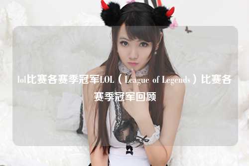 lol比赛各赛季冠军LOL（League of Legends）比赛各赛季冠军回顾