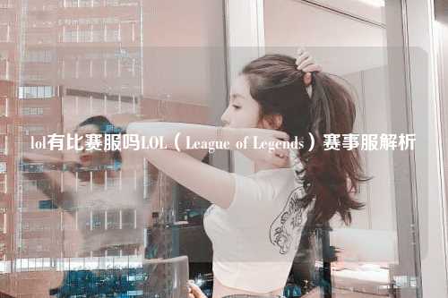 lol有比赛服吗LOL（League of Legends）赛事服解析