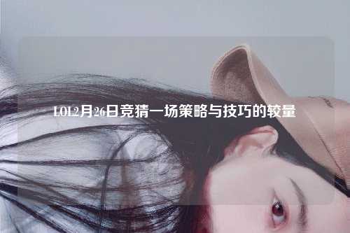 LOL2月26日竞猜一场策略与技巧的较量