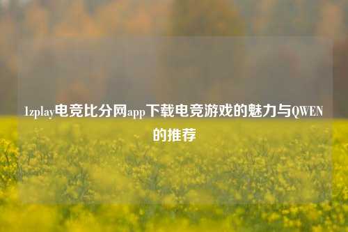 1zplay电竞比分网app下载电竞游戏的魅力与QWEN的推荐