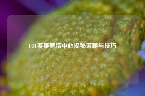 LOL赛事竞猜中心揭秘策略与技巧