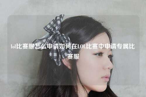 lol比赛服怎么申请如何在LOL比赛中申请专属比赛服