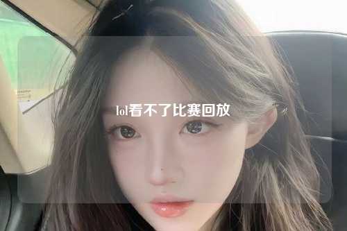 lol看不了比赛回放