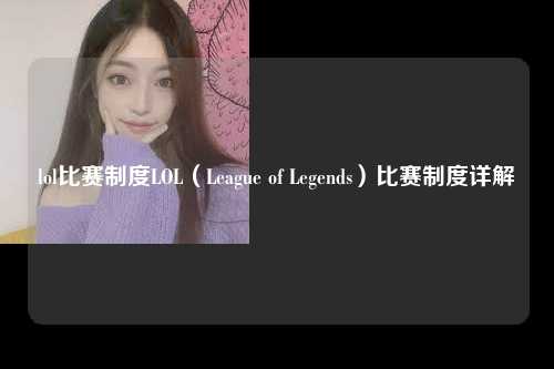 lol比赛制度LOL（League of Legends）比赛制度详解