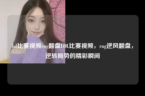 lol比赛视频rng翻盘LOL比赛视频，rng逆风翻盘，逆转局势的精彩瞬间
