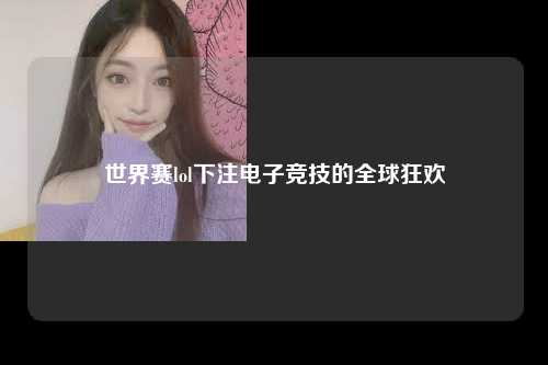 世界赛lol下注电子竞技的全球狂欢