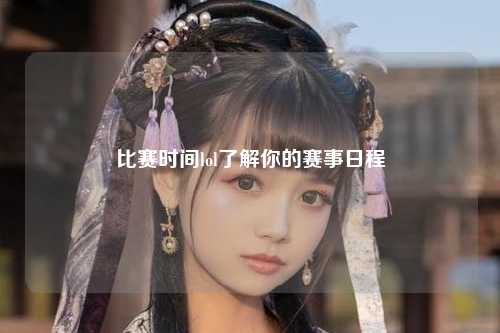 比赛时间lol了解你的赛事日程