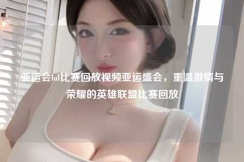 亚运会lol比赛回放视频亚运盛会，重温激情与荣耀的英雄联盟比赛回放