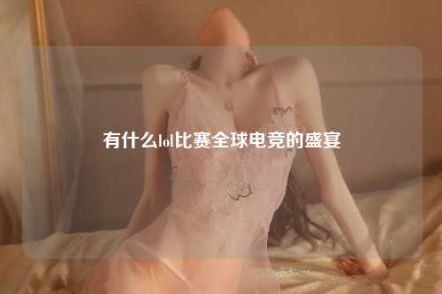 有什么lol比赛全球电竞的盛宴