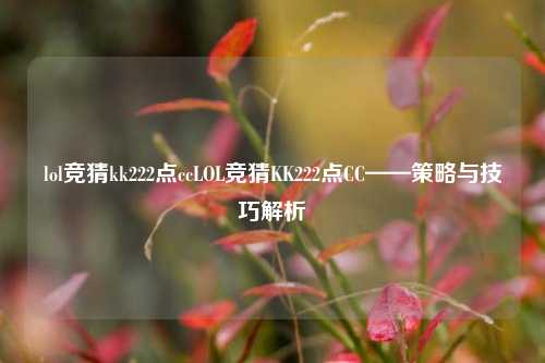 lol竞猜kk222点ccLOL竞猜KK222点CC——策略与技巧解析