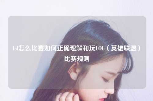 lol怎么比赛如何正确理解和玩LOL（英雄联盟）比赛规则