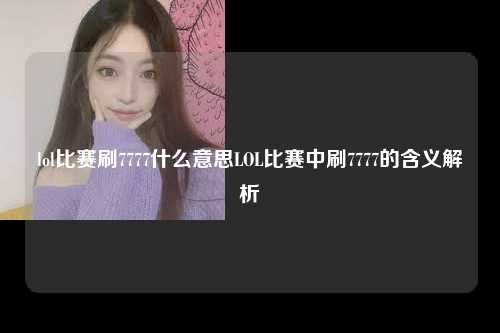lol比赛刷7777什么意思LOL比赛中刷7777的含义解析