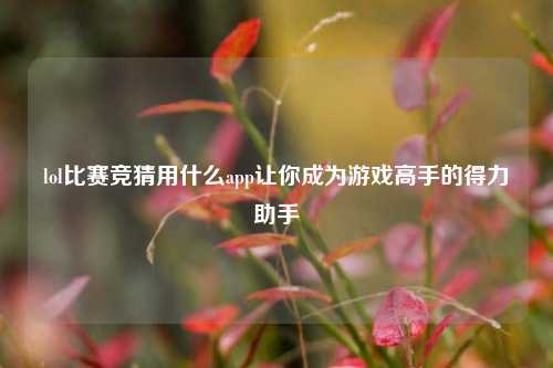 lol比赛竞猜用什么app让你成为游戏高手的得力助手
