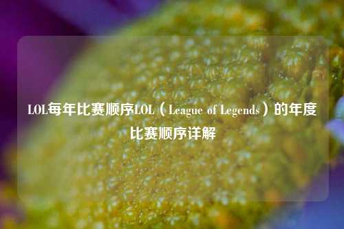 LOL每年比赛顺序LOL（League of Legends）的年度比赛顺序详解