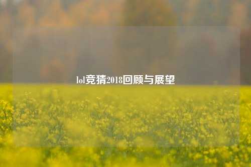 lol竞猜2018回顾与展望