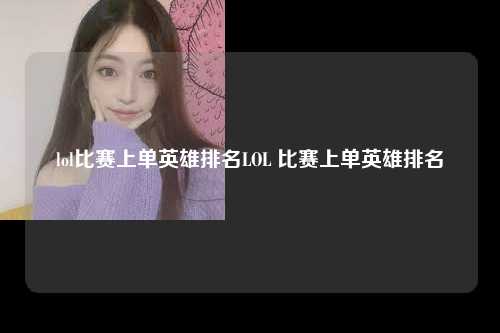 lol比赛上单英雄排名LOL 比赛上单英雄排名