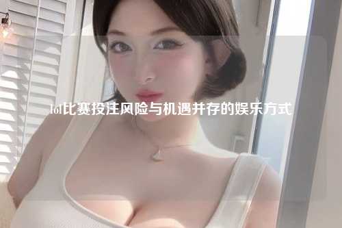 lol比赛投注风险与机遇并存的娱乐方式