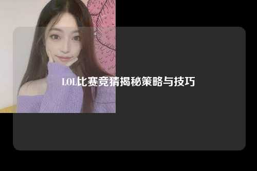 LOL比赛竞猜揭秘策略与技巧