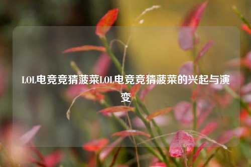 LOL电竞竞猜菠菜LOL电竞竞猜菠菜的兴起与演变