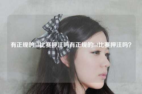 有正规的lol比赛押注吗有正规的lol比赛押注吗？