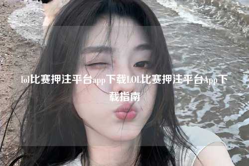 lol比赛押注平台app下载LOL比赛押注平台App下载指南