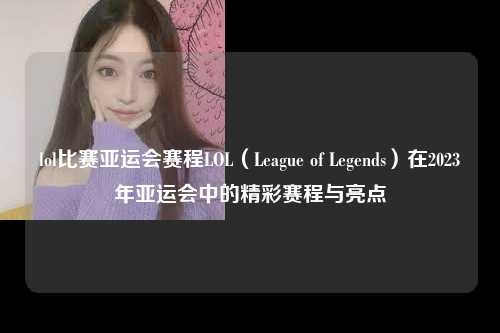 lol比赛亚运会赛程LOL（League of Legends）在2023年亚运会中的精彩赛程与亮点