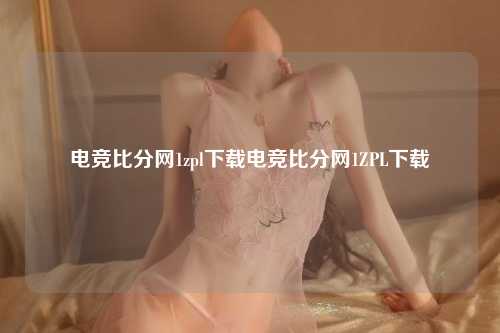 电竞比分网1zpl下载电竞比分网1ZPL下载