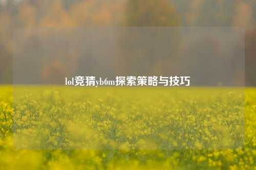 lol竞猜yb6m探索策略与技巧
