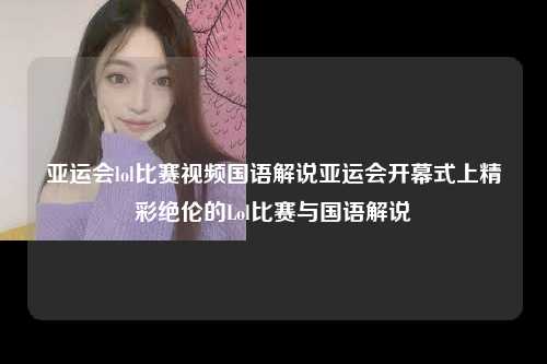 亚运会lol比赛视频国语解说亚运会开幕式上精彩绝伦的Lol比赛与国语解说