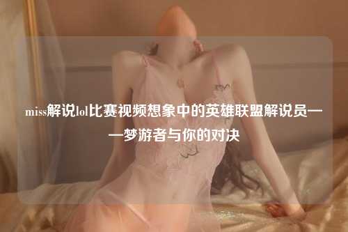 miss解说lol比赛视频想象中的英雄联盟解说员——梦游者与你的对决