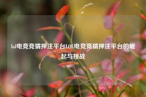 lol电竞竞猜押注平台LOL电竞竞猜押注平台的崛起与挑战