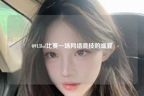 0913lol比赛一场网络竞技的盛宴
