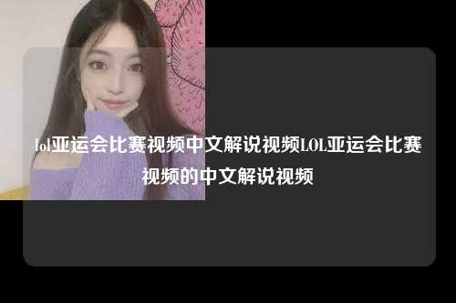 lol亚运会比赛视频中文解说视频LOL亚运会比赛视频的中文解说视频
