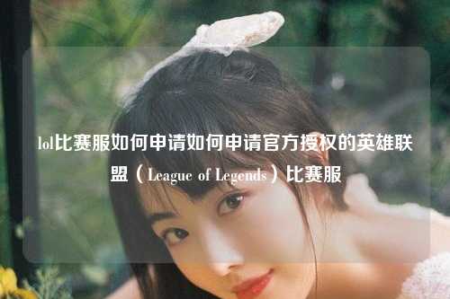 lol比赛服如何申请如何申请官方授权的英雄联盟（League of Legends）比赛服