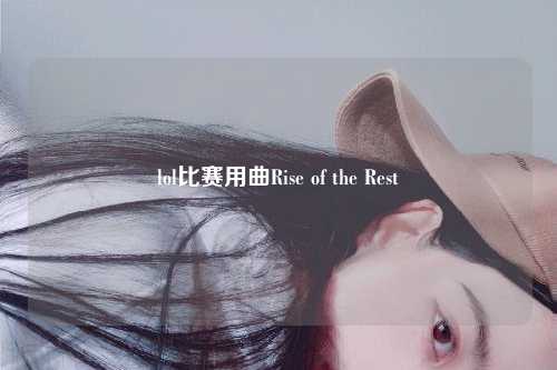lol比赛用曲Rise of the Rest