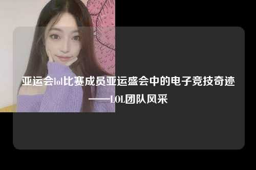 亚运会lol比赛成员亚运盛会中的电子竞技奇迹——LOL团队风采